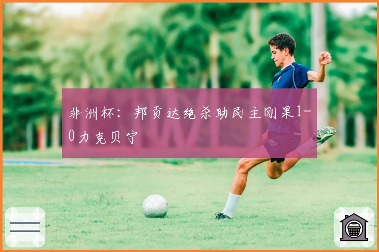 非洲杯：邦贡达绝杀助民主刚果1-0力克贝宁