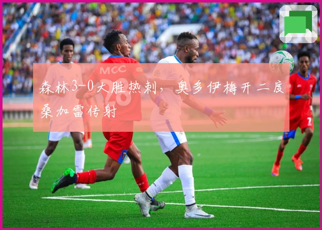 森林3-0大胜热刺，奥多伊梅开二度桑加雷传射