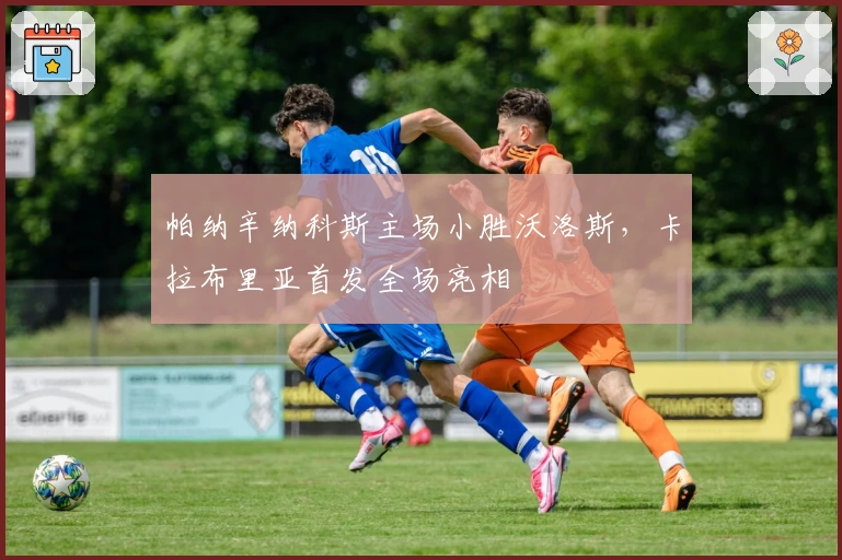 帕纳辛纳科斯主场小胜沃洛斯，卡拉布里亚首发全场亮相