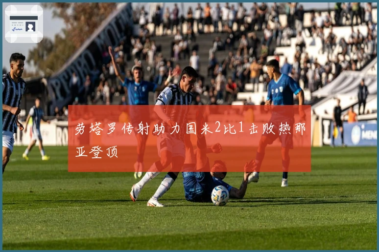 劳塔罗传射助力国米2比1击败热那亚登顶