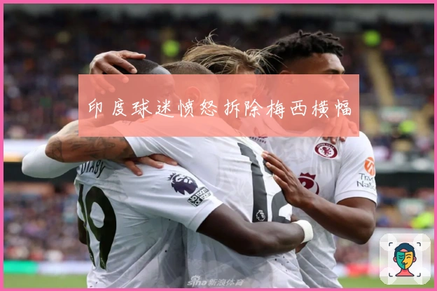 印度球迷愤怒拆除梅西横幅