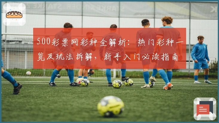 500彩票网彩种全解析：热门彩种一览及玩法拆解，新手入门必读指南