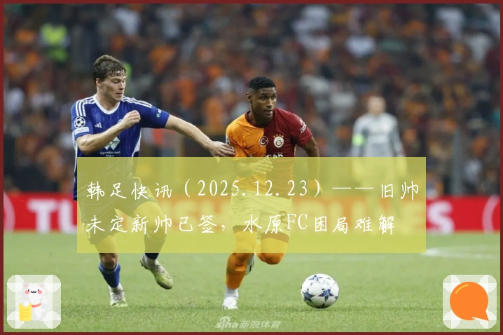 韩足快讯（2025.12.23）——旧帅未定新帅已签，水原FC困局难解