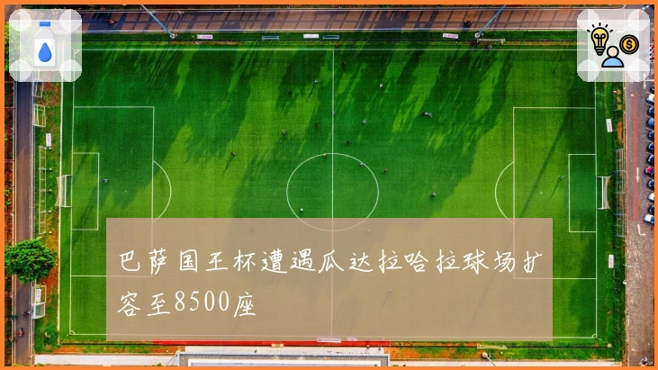 巴萨国王杯遭遇瓜达拉哈拉球场扩容至8500座