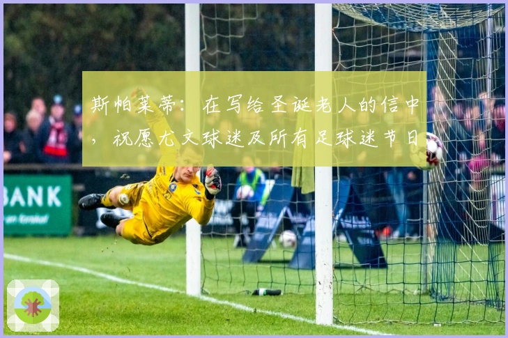 斯帕莱蒂:在写给圣诞老人的信中,祝愿尤文球迷及所有足球迷节日快乐