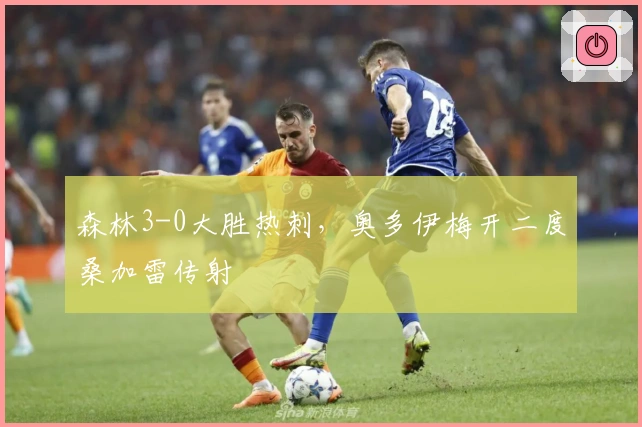 森林3-0大胜热刺,奥多伊梅开二度桑加雷传射