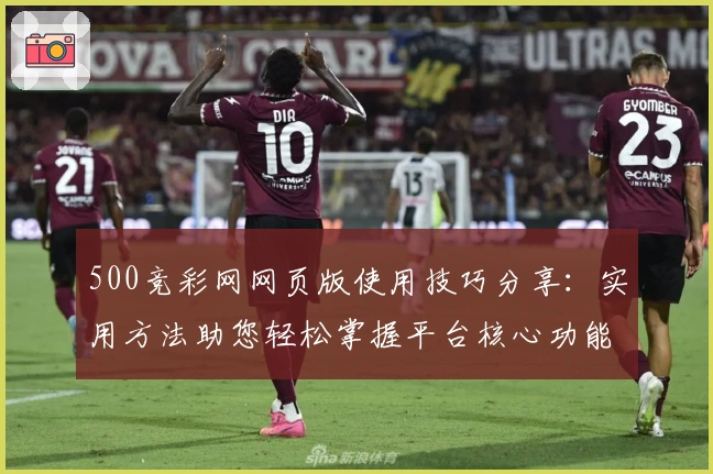 500竞彩网网页版使用技巧分享:实用方法助您轻松掌握平台核心功能
