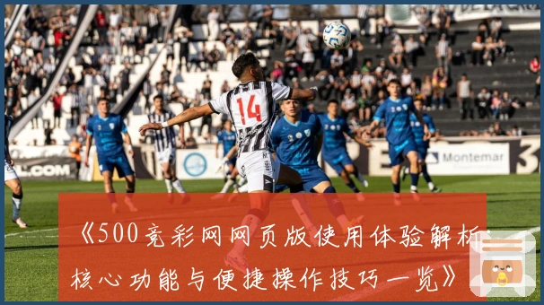 《500竞彩网网页版使用体验解析：核心功能与便捷操作技巧一览》