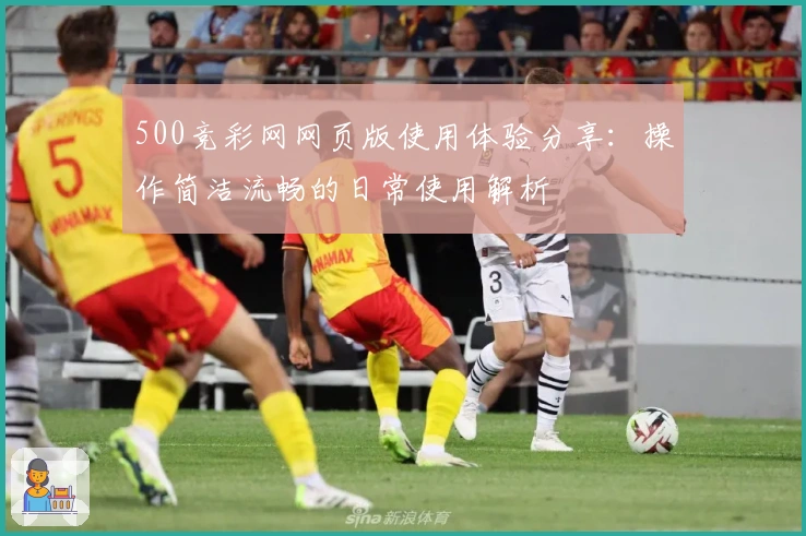 500竞彩网网页版使用体验分享：操作简洁流畅的日常使用解析