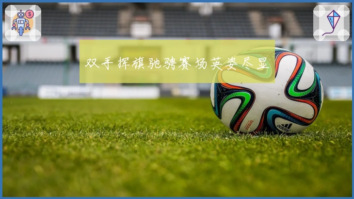 双手挥旗驰骋赛场英姿尽显