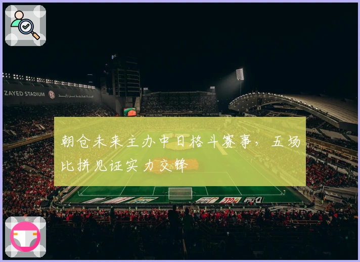 朝仓未来主办中日格斗赛事,五场比拼见证实力交锋