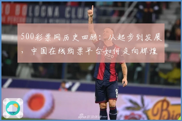 500彩票网历史回顾:从起步到发展,中国在线购票平台如何走向辉煌