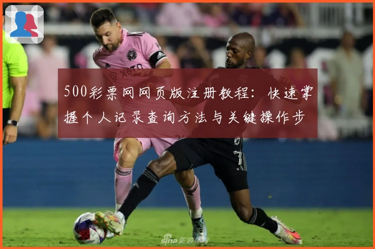 500彩票网网页版注册教程：快速掌握个人记录查询方法与关键操作步骤