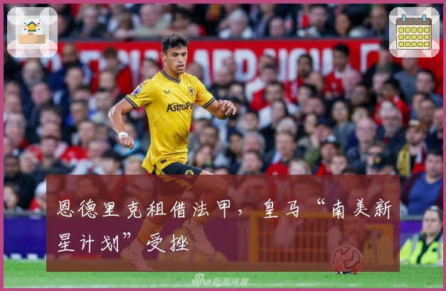 恩德里克租借法甲，皇马“南美新星计划”受挫