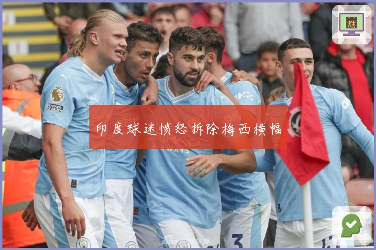 印度球迷愤怒拆除梅西横幅