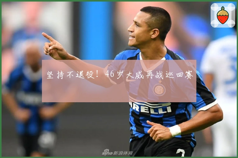 坚持不退役！46岁大威再战巡回赛